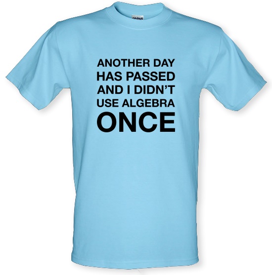 Another Day Has Passed & I Didn't Use Algebra Once t-shirts